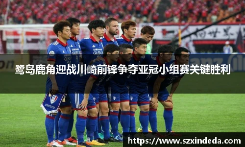 鹭岛鹿角迎战川崎前锋争夺亚冠小组赛关键胜利