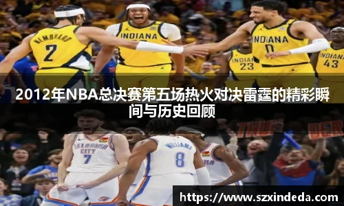 2012年NBA总决赛第五场热火对决雷霆的精彩瞬间与历史回顾