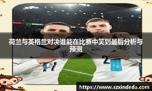 荷兰与英格兰对决谁能在比赛中笑到最后分析与预测
